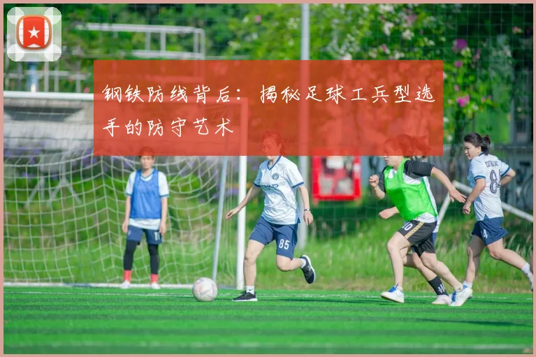 钢铁防线背后：揭秘足球工兵型选手的防守艺术