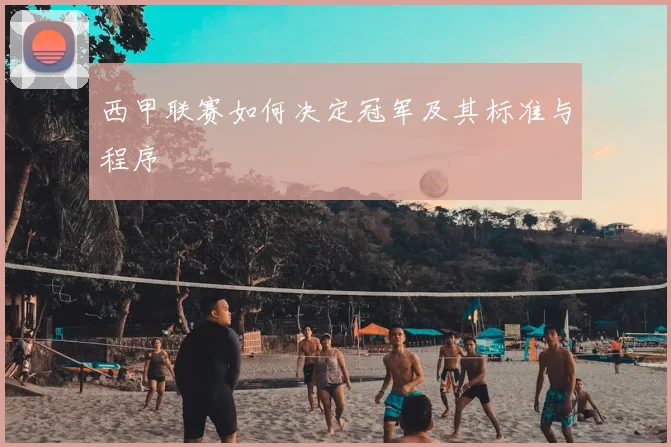 西甲联赛如何决定冠军及其标准与程序
