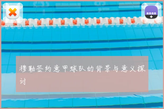 穆勒签约意甲球队的背景与意义探讨