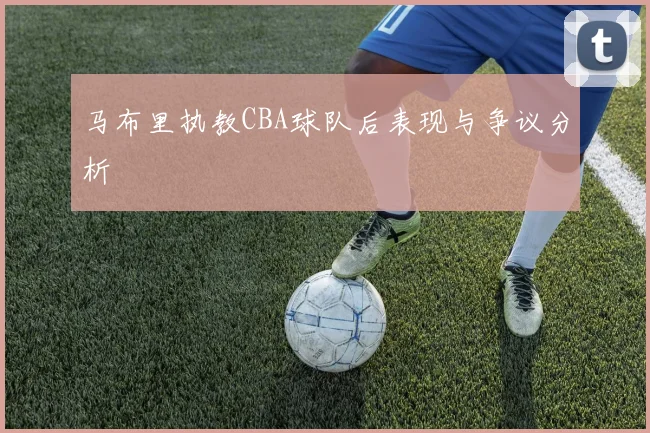 马布里执教CBA球队后表现与争议分析